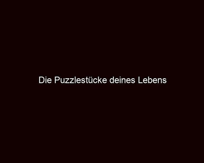 Die Puzzlestücke Deines Lebens