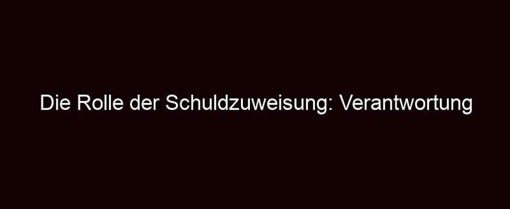 Die Rolle Der Schuldzuweisung: Verantwortung Ablenken