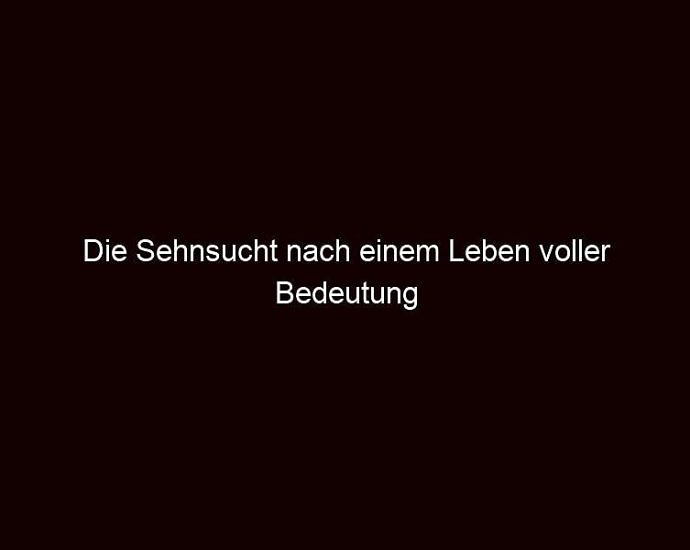 Die Sehnsucht Nach Einem Leben Voller Bedeutung