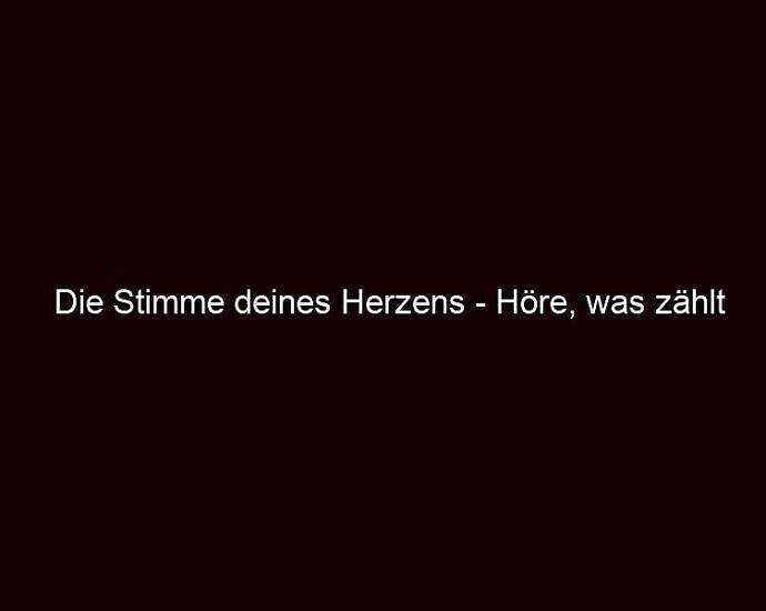 Die Stimme Deines Herzens Höre, Was Zählt