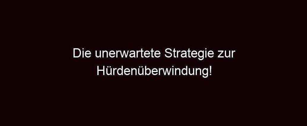 Die Unerwartete Strategie Zur Hürdenüberwindung!