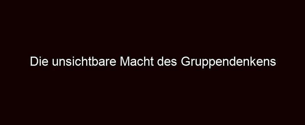 Die Unsichtbare Macht Des Gruppendenkens