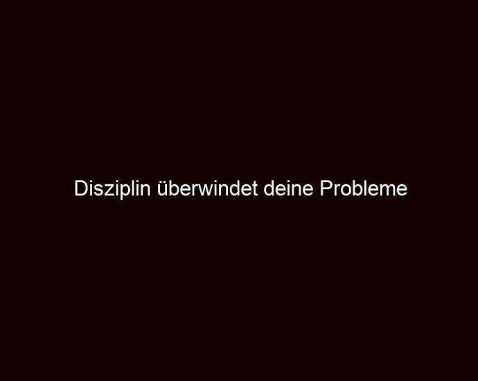 Disziplin überwindet Deine Probleme