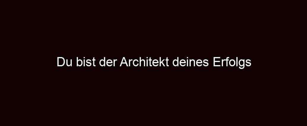 Du Bist Der Architekt Deines Erfolgs