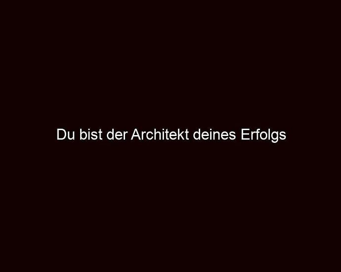 Du Bist Der Architekt Deines Erfolgs