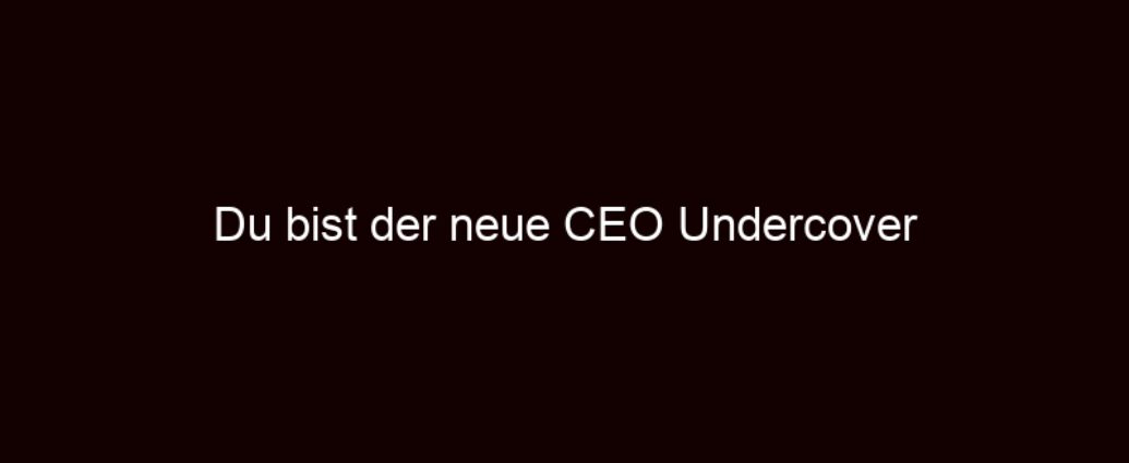 Du Bist Der Neue Ceo Undercover