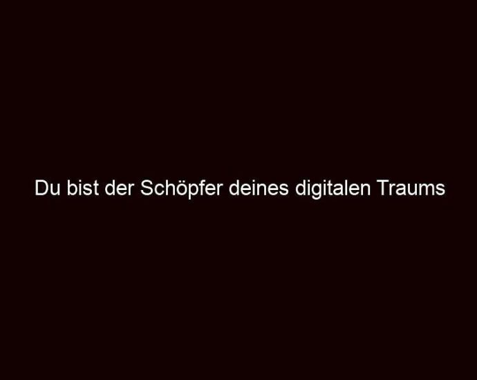 Du Bist Der Schöpfer Deines Digitalen Traums