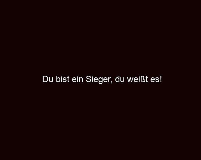 Du Bist Ein Sieger, Du Weißt Es!