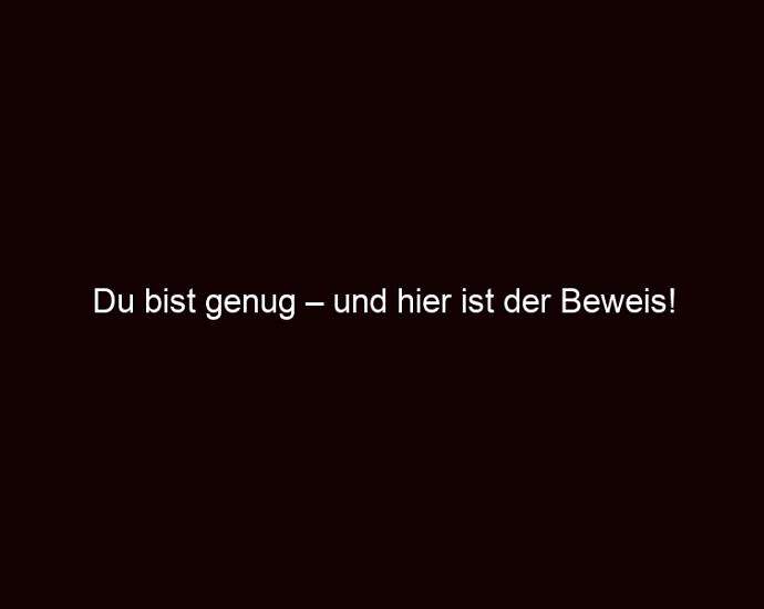 Du Bist Genug – Und Hier Ist Der Beweis!