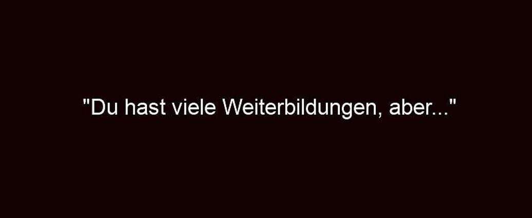 "du Hast Viele Weiterbildungen, Aber..."