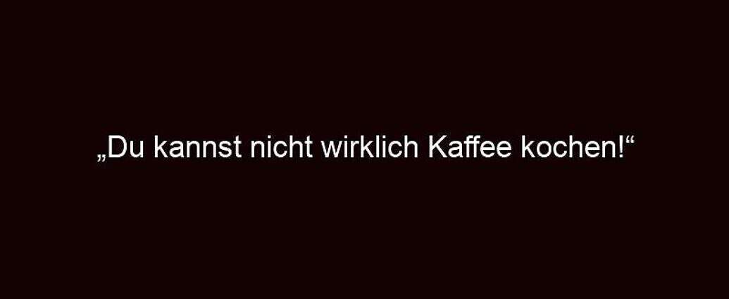 „du Kannst Nicht Wirklich Kaffee Kochen!“