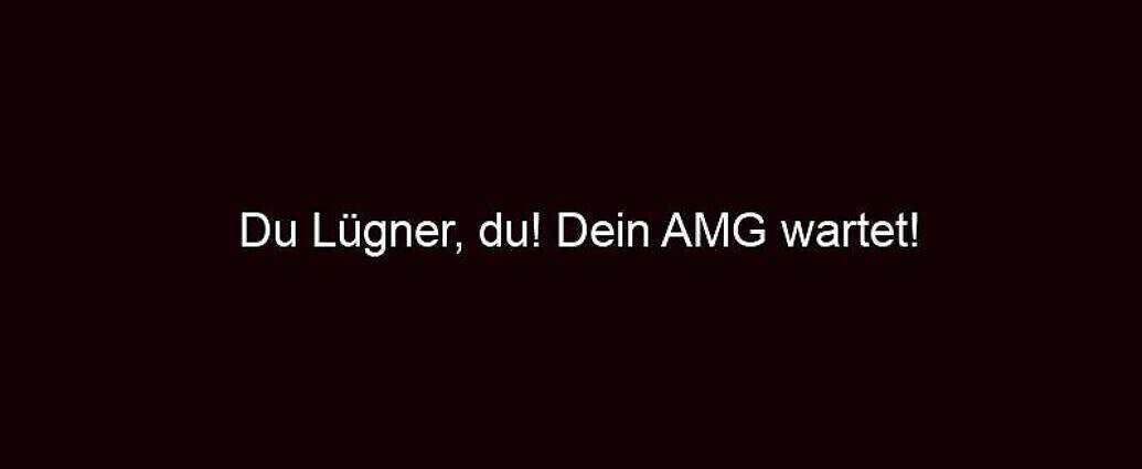 Du Lügner, Du! Dein Amg Wartet!