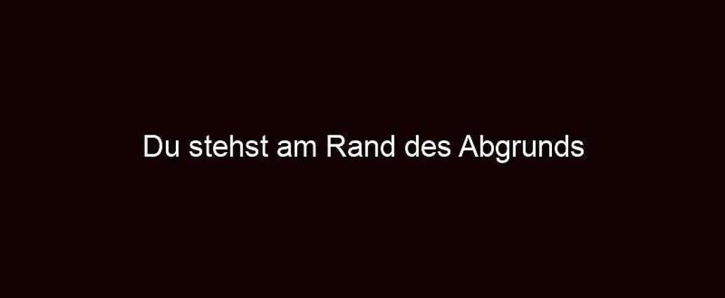 Du Stehst Am Rand Des Abgrunds