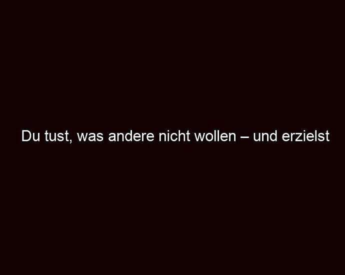 Du Tust, Was Andere Nicht Wollen – Und Erzielst Erfolg