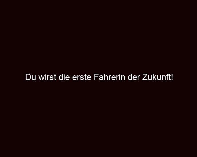 Du Wirst Die Erste Fahrerin Der Zukunft!