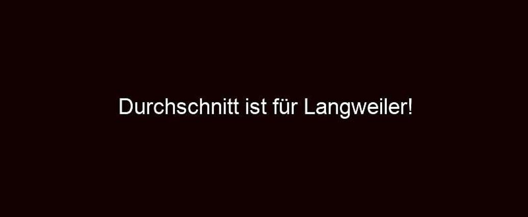 Durchschnitt Ist Für Langweiler!