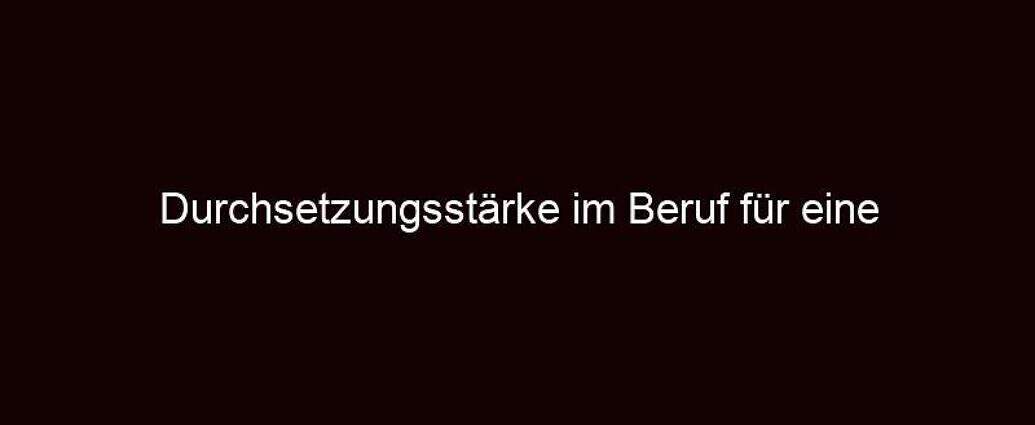 Durchsetzungsstärke Im Beruf Für Eine Erfolgreiche Karriere.