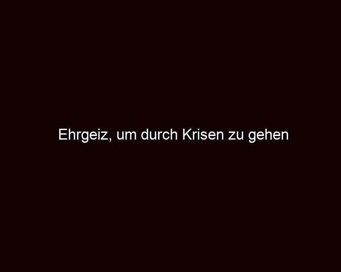 Ehrgeiz, Um Durch Krisen Zu Gehen