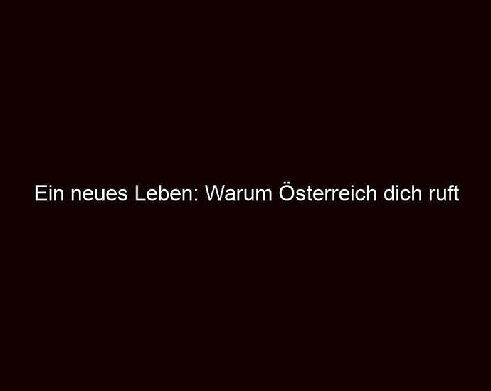 Ein Neues Leben: Warum Österreich Dich Ruft