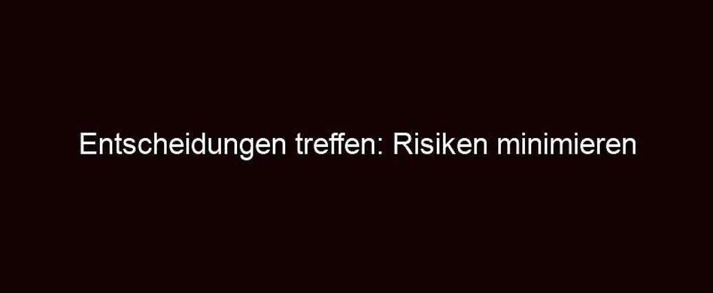 Entscheidungen Treffen: Risiken Minimieren