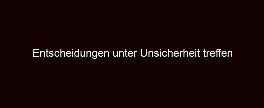 Entscheidungen Unter Unsicherheit Treffen