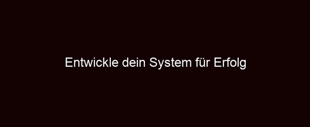 Entwickle Dein System Für Erfolg