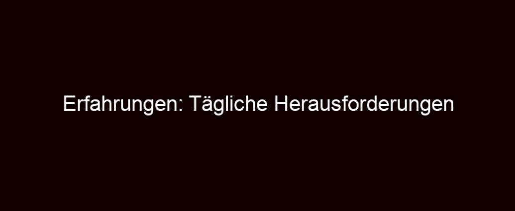 Erfahrungen: Tägliche Herausforderungen