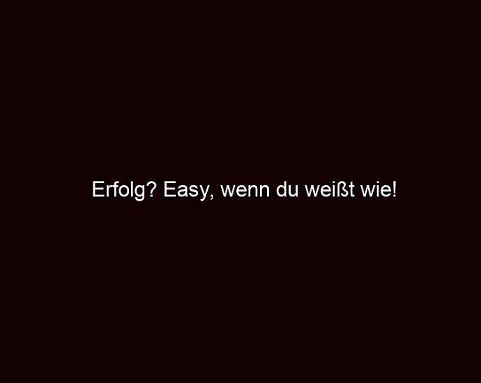 Erfolg? Easy, Wenn Du Weißt Wie!