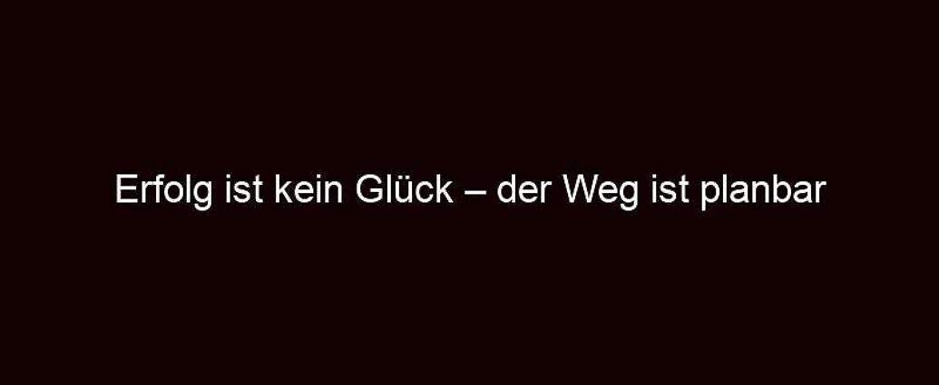 Erfolg Ist Kein Glück – Der Weg Ist Planbar