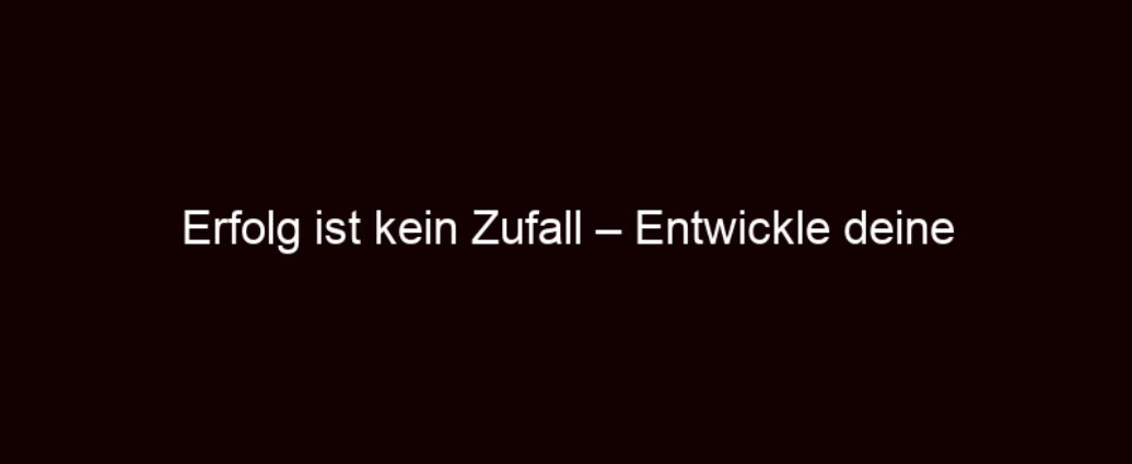 Erfolg Ist Kein Zufall – Entwickle Deine Erfolgsstrategie