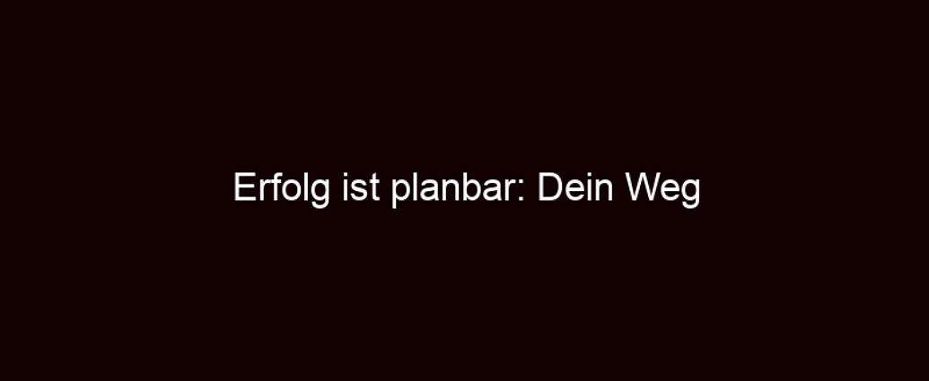 Erfolg Ist Planbar: Dein Weg