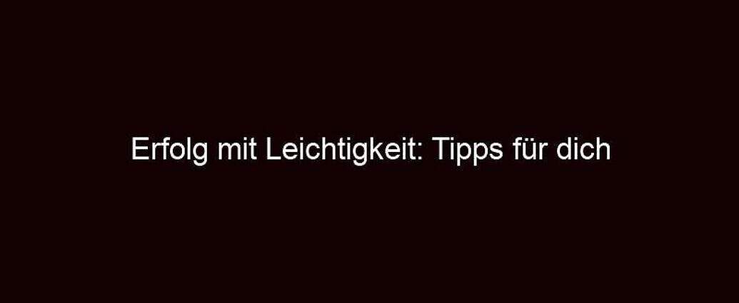 Erfolg Mit Leichtigkeit: Tipps Für Dich