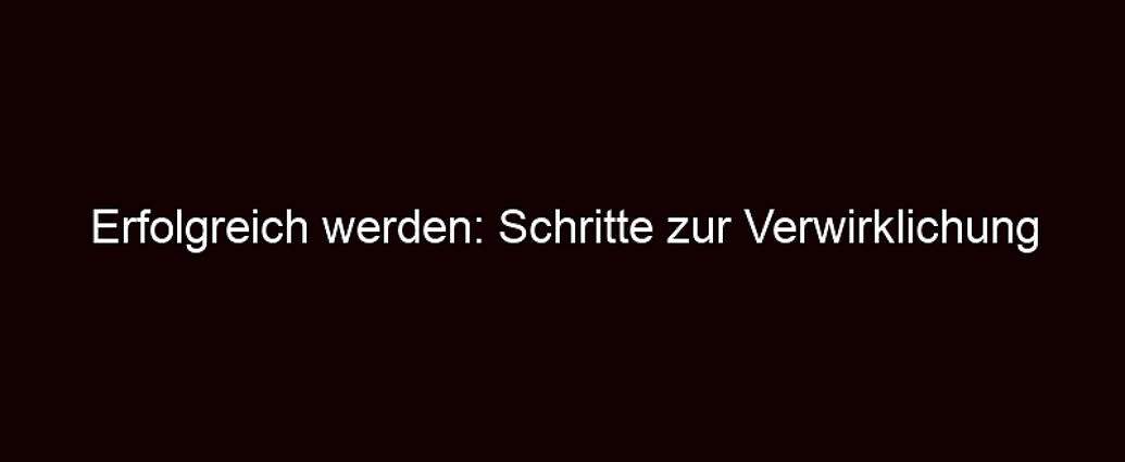 Erfolgreich Werden: Schritte Zur Verwirklichung Deiner Träume