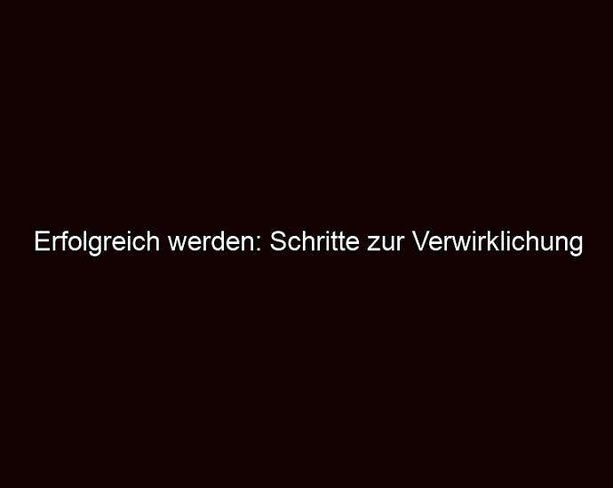 Erfolgreich Werden: Schritte Zur Verwirklichung Deiner Träume