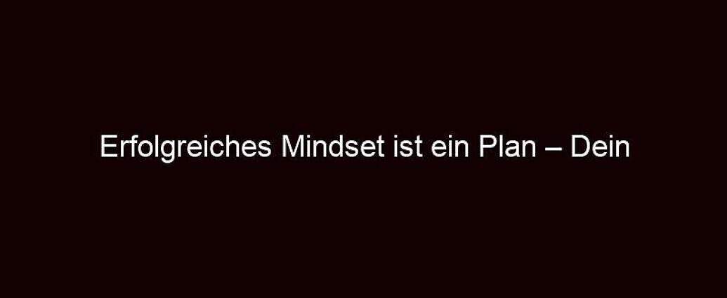 Erfolgreiches Mindset Ist Ein Plan – Dein Erster Schritt