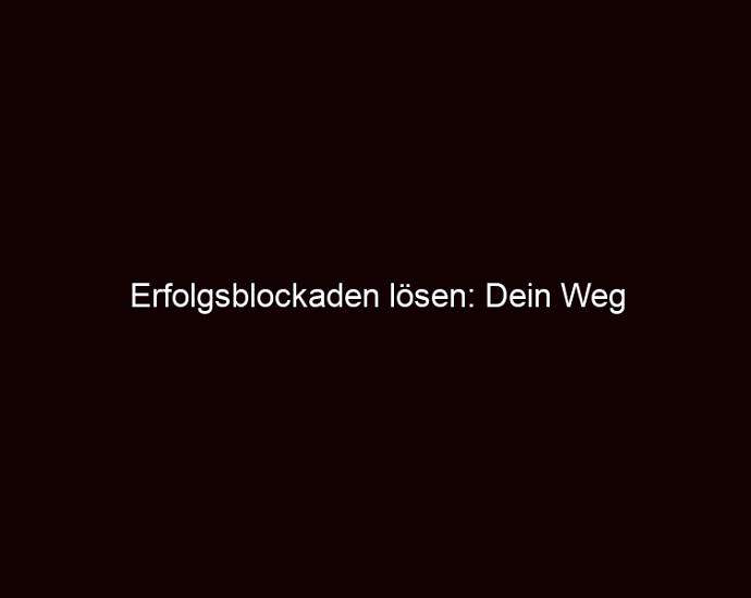 Erfolgsblockaden Lösen: Dein Weg