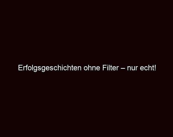 Erfolgsgeschichten Ohne Filter – Nur Echt!