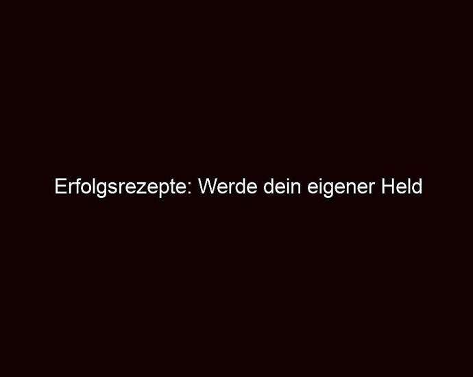 Erfolgsrezepte: Werde Dein Eigener Held