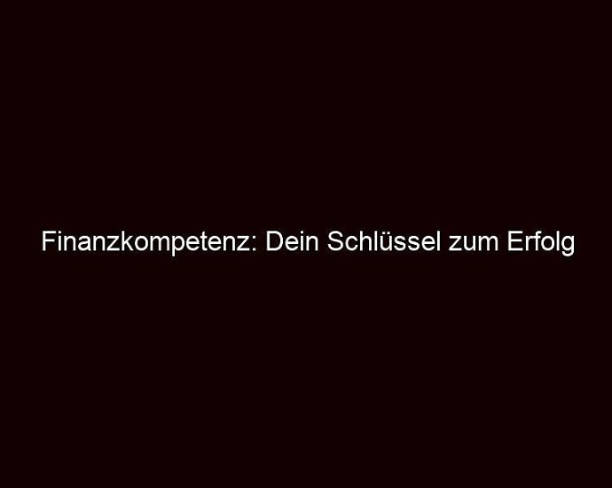 Finanzkompetenz: Dein Schlüssel Zum Erfolg