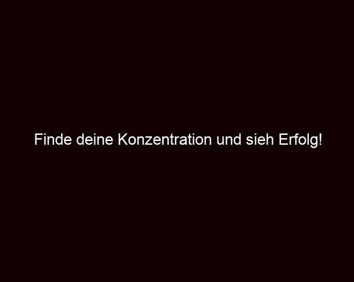 Finde Deine Konzentration Und Sieh Erfolg!