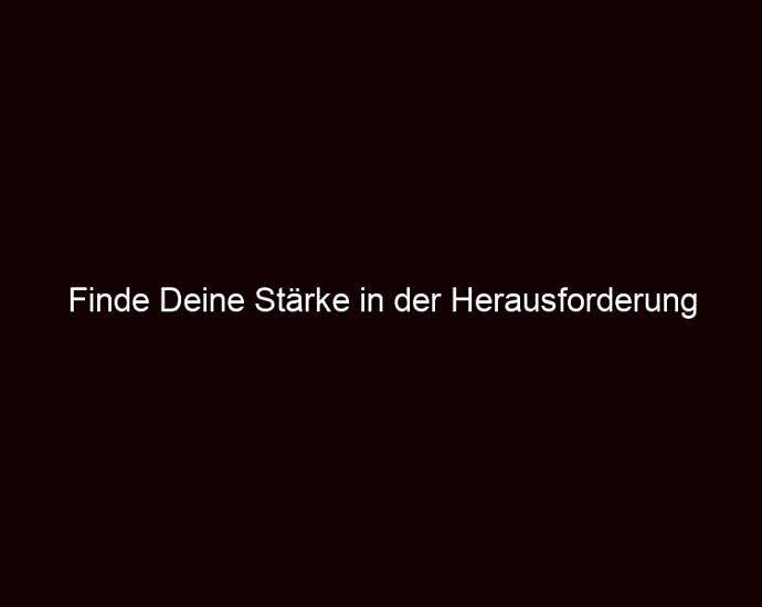 Finde Deine Stärke In Der Herausforderung