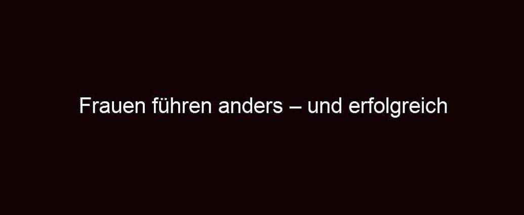 Frauen Führen Anders – Und Erfolgreich