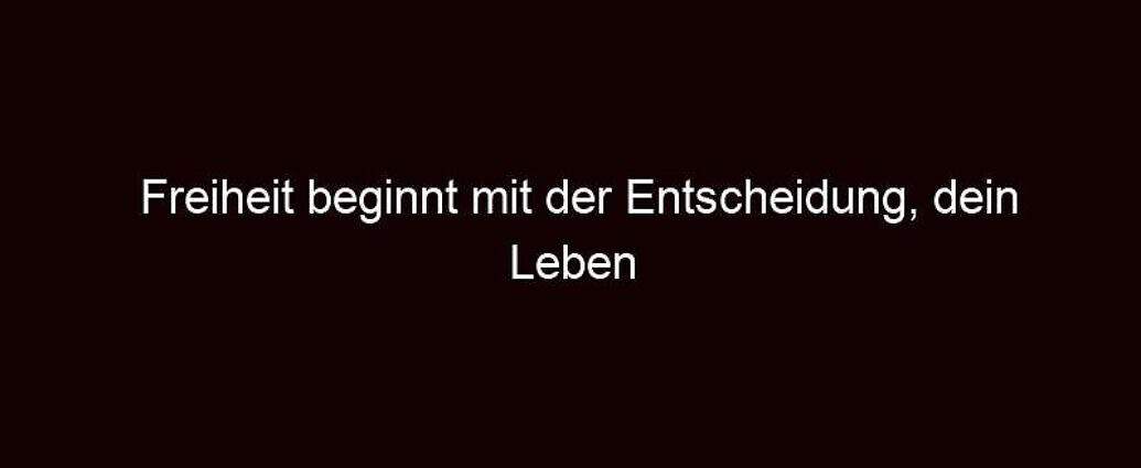 Freiheit Beginnt Mit Der Entscheidung, Dein Leben Zu Leben