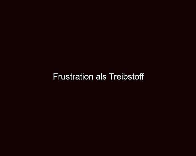 Frustration Als Treibstoff