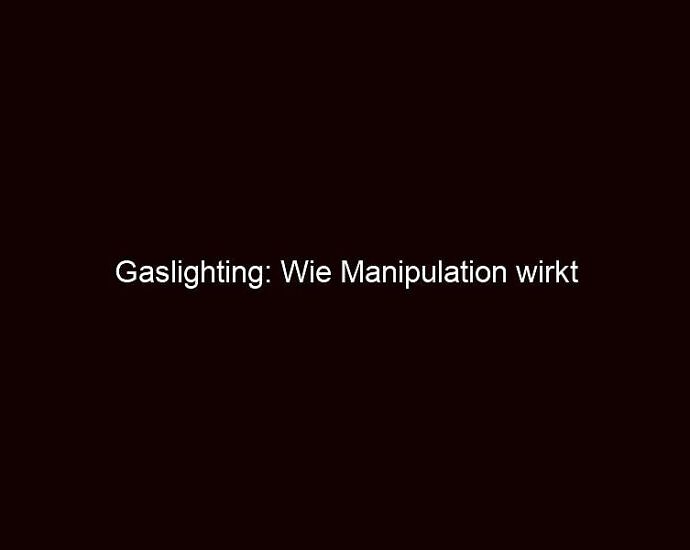 Gaslighting: Wie Manipulation Wirkt