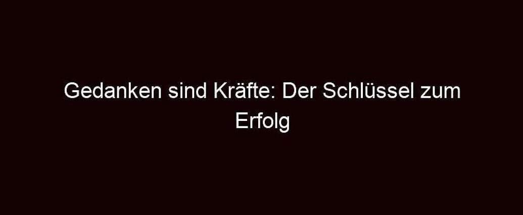 Gedanken Sind Kräfte: Der Schlüssel Zum Erfolg