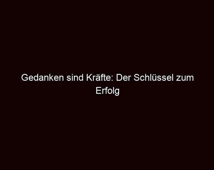 Gedanken Sind Kräfte: Der Schlüssel Zum Erfolg