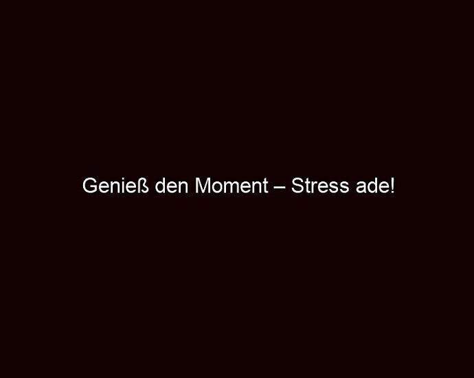 Genieß Den Moment – Stress Ade!