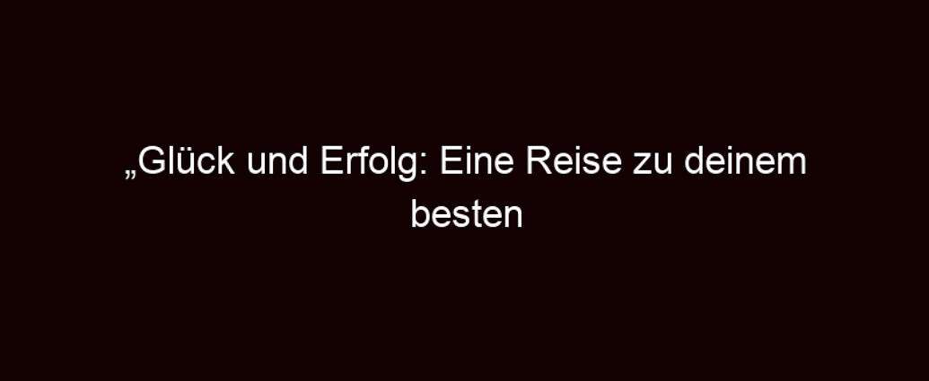 „glück Und Erfolg: Eine Reise Zu Deinem Besten Selbst“