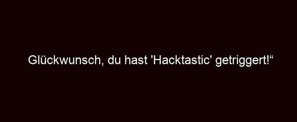 Glückwunsch, Du Hast 'hacktastic' Getriggert!“